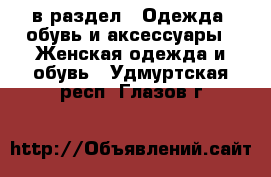  в раздел : Одежда, обувь и аксессуары » Женская одежда и обувь . Удмуртская респ.,Глазов г.